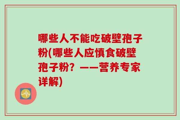 哪些人不能吃破壁孢子粉(哪些人应慎食破壁孢子粉？——营养专家详解)