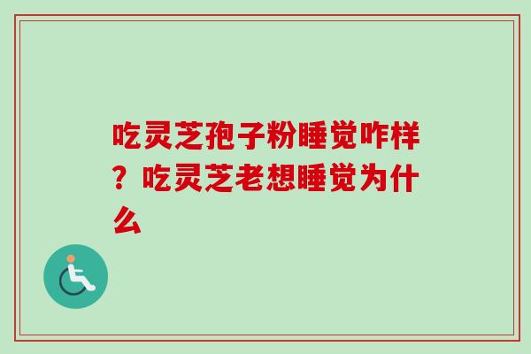 吃灵芝孢子粉睡觉咋样？吃灵芝老想睡觉为什么