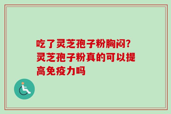 吃了灵芝孢子粉胸闷？灵芝孢子粉真的可以提高免疫力吗