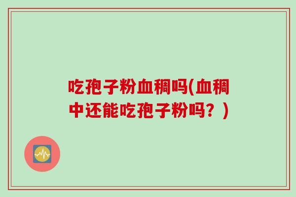 吃孢子粉稠吗(稠中还能吃孢子粉吗？)