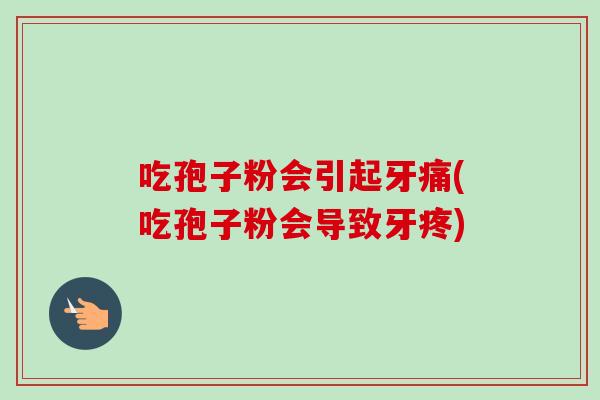 吃孢子粉会引起牙痛(吃孢子粉会导致牙疼)