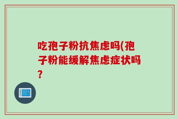 吃孢子粉抗吗(孢子粉能缓解症状吗？