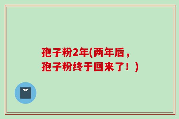 孢子粉2年(两年后，孢子粉终于回来了！)