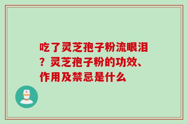 吃了灵芝孢子粉流眼泪？灵芝孢子粉的功效、作用及禁忌是什么