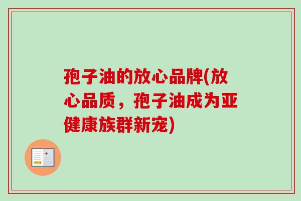 孢子油的放心品牌(放心品质，孢子油成为族群新宠)