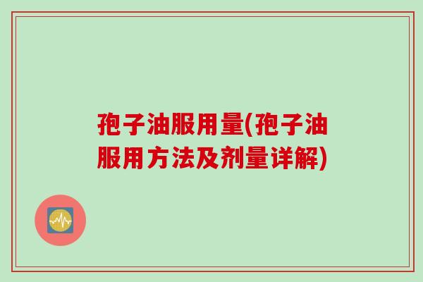孢子油服用量(孢子油服用方法及剂量详解)