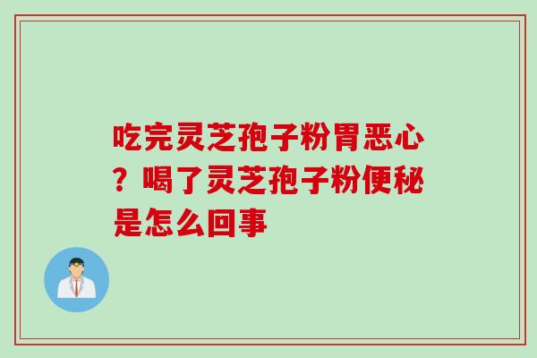 吃完灵芝孢子粉胃恶心？喝了灵芝孢子粉便秘是怎么回事