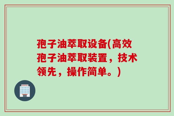 孢子油萃取设备(高效孢子油萃取装置，技术领先，操作简单。)