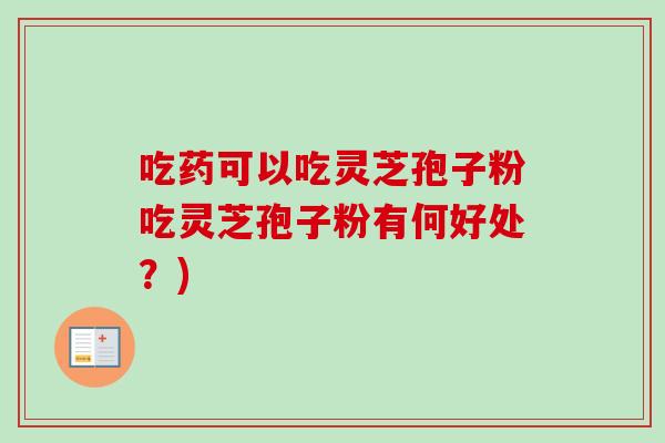 吃药可以吃灵芝孢子粉吃灵芝孢子粉有何好处？)