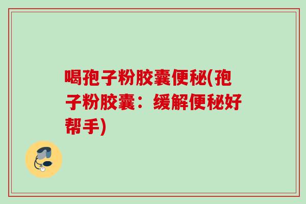 喝孢子粉胶囊(孢子粉胶囊：缓解好帮手)