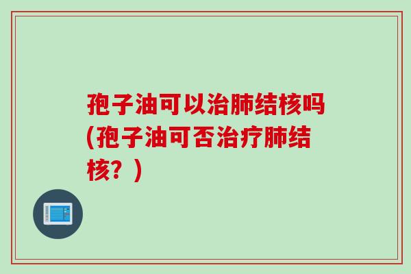 孢子油可以结核吗(孢子油可否结核？)