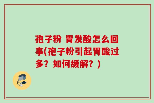 孢子粉 胃发酸怎么回事(孢子粉引起胃酸过多？如何缓解？)