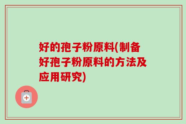 好的孢子粉原料(制备好孢子粉原料的方法及应用研究)