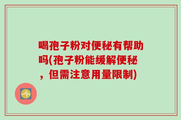 喝孢子粉对有帮助吗(孢子粉能缓解，但需注意用量限制)