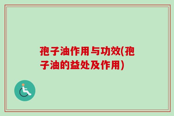 孢子油作用与功效(孢子油的益处及作用)