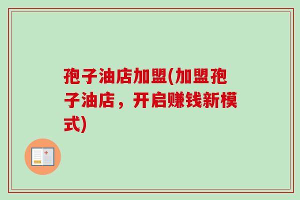 孢子油店加盟(加盟孢子油店，开启赚钱新模式)