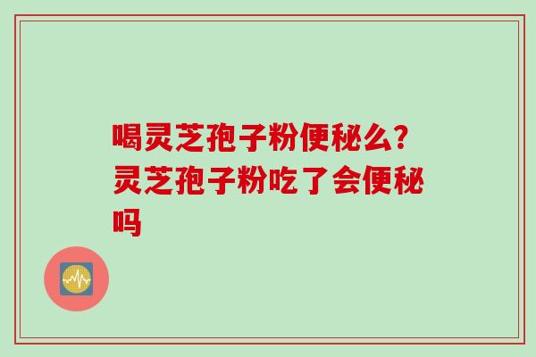喝灵芝孢子粉么？灵芝孢子粉吃了会吗