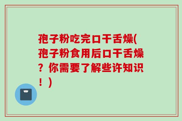 孢子粉吃完口干舌燥(孢子粉食用后口干舌燥？你需要了解些许知识！)