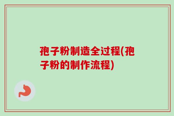 孢子粉制造全过程(孢子粉的制作流程)