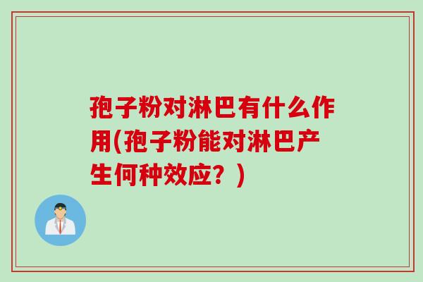 孢子粉对淋巴有什么作用(孢子粉能对淋巴产生何种效应？)