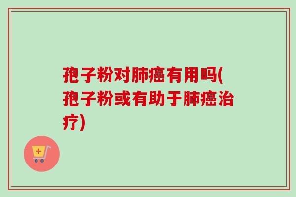 孢子粉对有用吗(孢子粉或有助于)