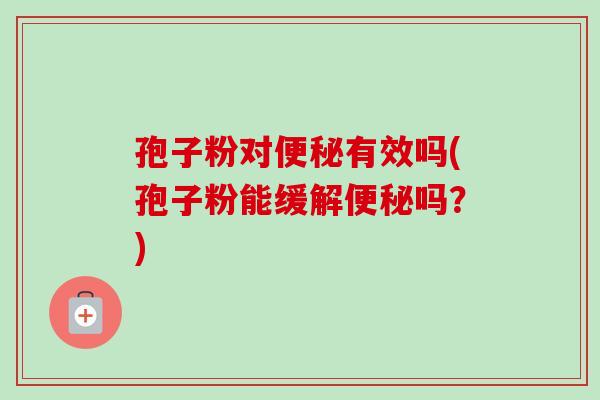 孢子粉对有效吗(孢子粉能缓解吗？)