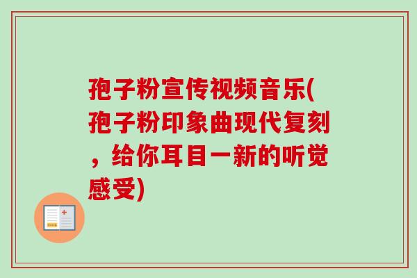 孢子粉宣传视频音乐(孢子粉印象曲现代复刻，给你耳目一新的听觉感受)
