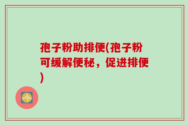 孢子粉助排便(孢子粉可缓解，促进排便)