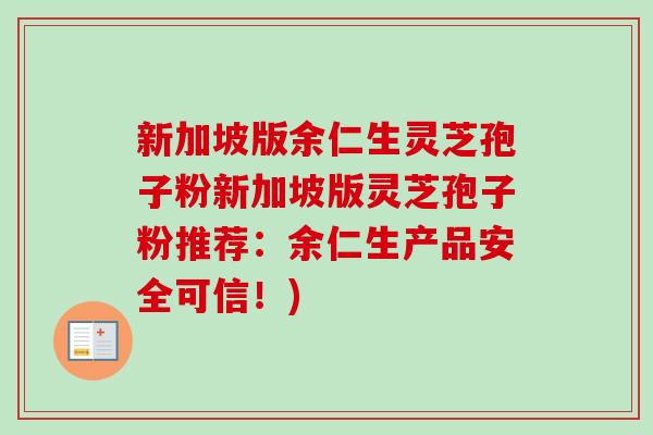 新加坡版余仁生灵芝孢子粉新加坡版灵芝孢子粉推荐：余仁生产品安全可信！)