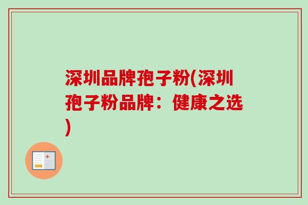 深圳品牌孢子粉(深圳孢子粉品牌：健康之选)
