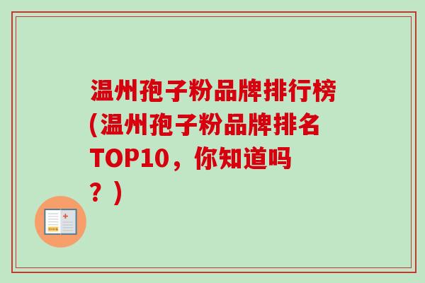 温州孢子粉品牌排行榜(温州孢子粉品牌排名TOP10，你知道吗？)