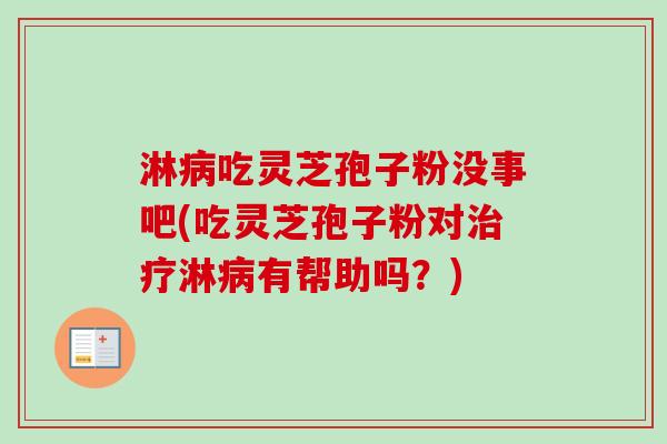 淋吃灵芝孢子粉没事吧(吃灵芝孢子粉对淋有帮助吗？)
