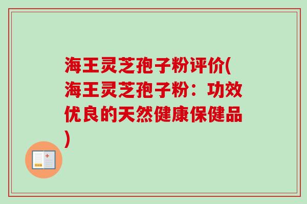 海王灵芝孢子粉评价(海王灵芝孢子粉：功效优良的天然健康保健品)