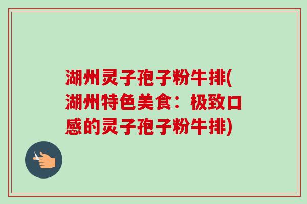 湖州灵子孢子粉牛排(湖州特色美食：极致口感的灵子孢子粉牛排)