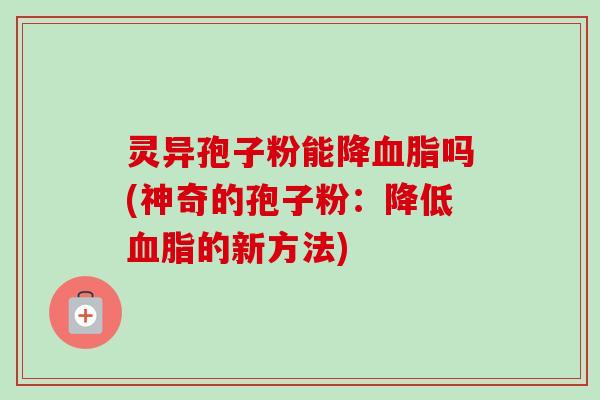 灵异孢子粉能降吗(神奇的孢子粉：降低的新方法)