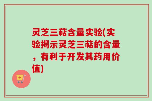 灵芝三萜含量实验(实验揭示灵芝三萜的含量，有利于开发其药用价值)