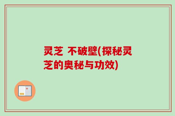 灵芝 不破壁(探秘灵芝的奥秘与功效)