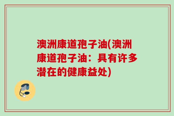 澳洲康道孢子油(澳洲康道孢子油：具有许多潜在的健康益处)