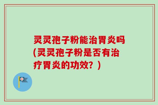 灵灵孢子粉能吗(灵灵孢子粉是否有的功效？)