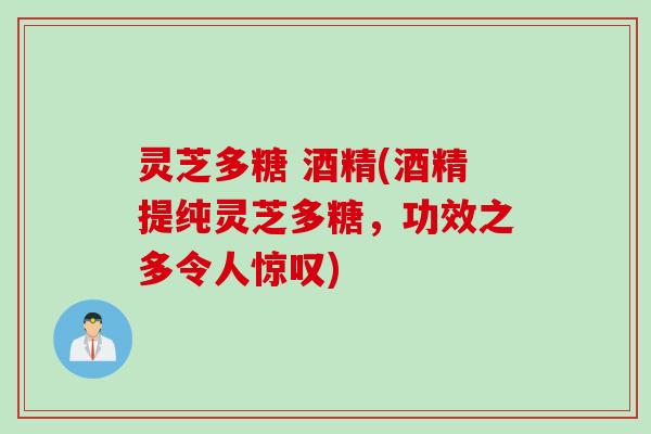 灵芝多糖 酒精(酒精提纯灵芝多糖，功效之多令人惊叹)