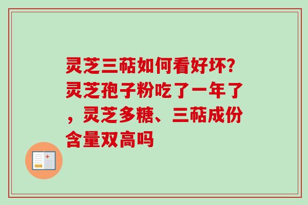 灵芝三萜如何看好坏?灵芝孢子粉吃了一年了,灵芝多糖、三萜成份含量双高吗