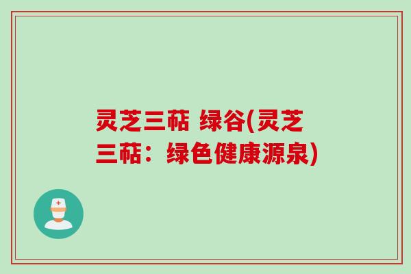 灵芝三萜 绿谷(灵芝三萜：绿色健康源泉)