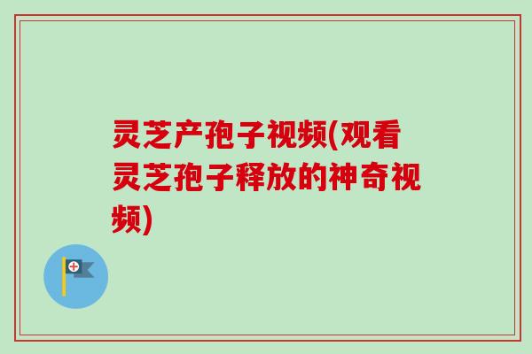 灵芝产孢子视频(观看灵芝孢子释放的神奇视频)