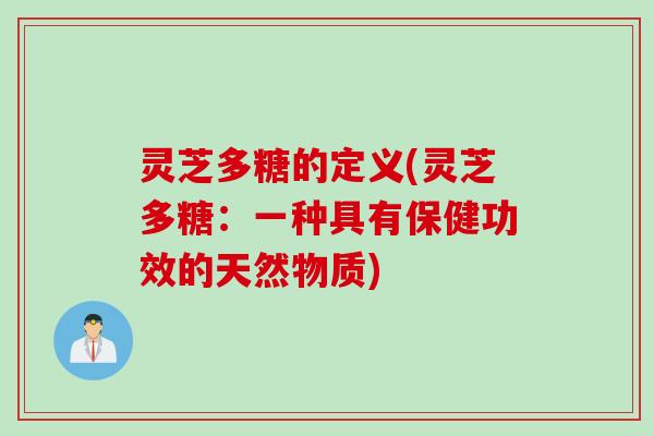 灵芝多糖的定义(灵芝多糖：一种具有保健功效的天然物质)