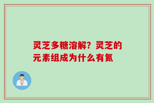 灵芝多糖溶解？灵芝的元素组成为什么有氮