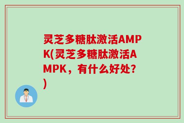 灵芝多糖肽激活AMPK(灵芝多糖肽激活AMPK，有什么好处？)