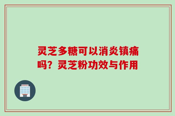 灵芝多糖可以消炎镇痛吗？灵芝粉功效与作用