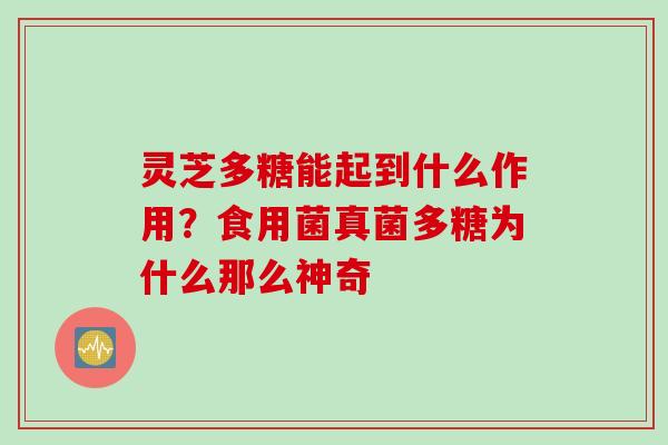 灵芝多糖能起到什么作用？食用菌真菌多糖为什么那么神奇