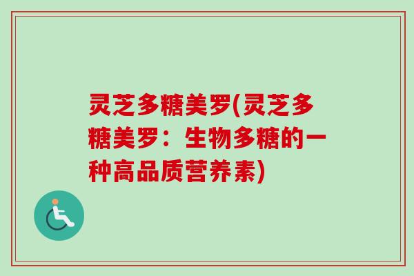 灵芝多糖美罗(灵芝多糖美罗：生物多糖的一种高品质营养素)
