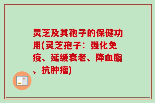 灵芝及其孢子的保健功用(灵芝孢子：强化免疫、延缓、降、抗)